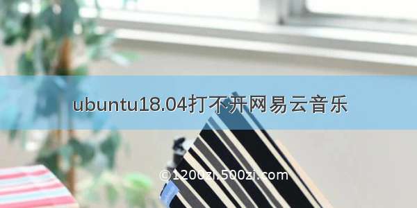 ubuntu18.04打不开网易云音乐