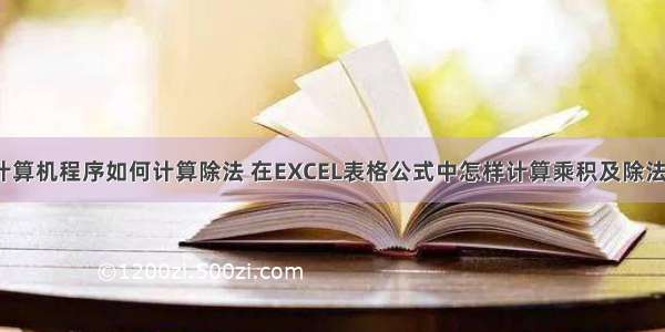 计算机程序如何计算除法 在EXCEL表格公式中怎样计算乘积及除法？