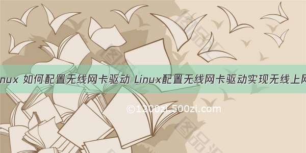 linux 如何配置无线网卡驱动 Linux配置无线网卡驱动实现无线上网