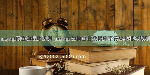 mysql的查询排序规则_mysql 如何查看数据库字符集和排序规则