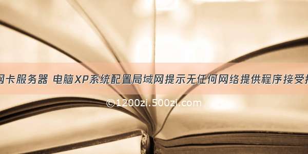 xp系统默认网卡服务器 电脑XP系统配置局域网提示无任何网络提供程序接受指定的网络路