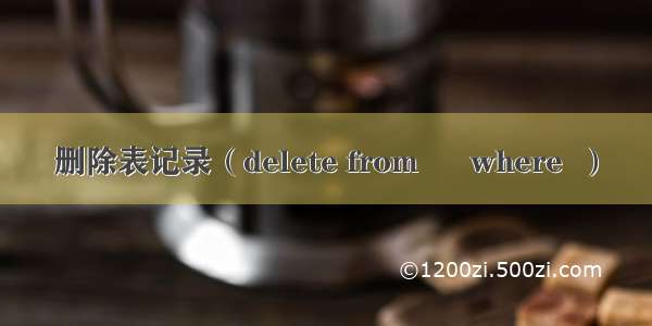 删除表记录（delete from      where  ）