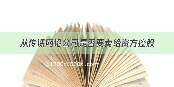 从传课网论公司是否要卖给资方控股