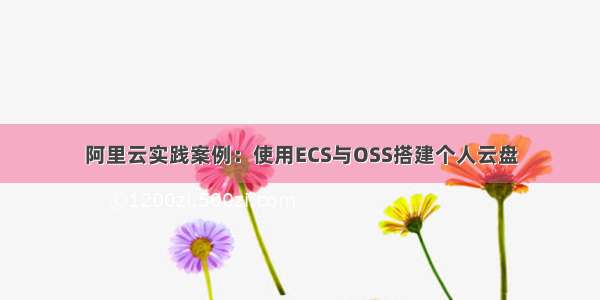 阿里云实践案例：使用ECS与OSS搭建个人云盘