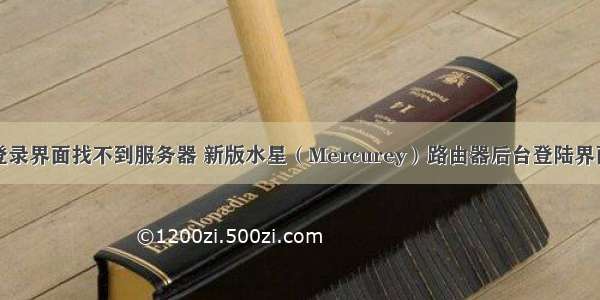 水星路由器登录界面找不到服务器 新版水星（Mercurey）路由器后台登陆界面打不开怎么