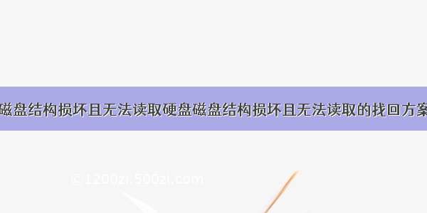 磁盘结构损坏且无法读取硬盘磁盘结构损坏且无法读取的找回方案