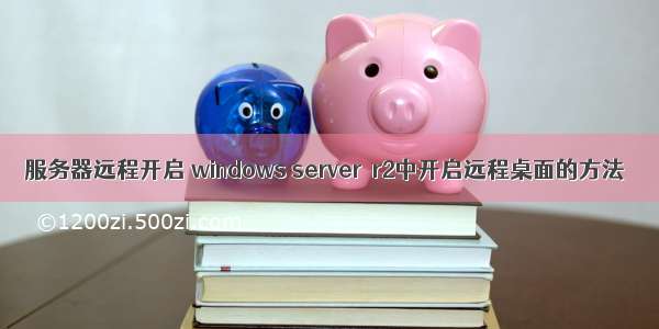 服务器远程开启 windows server  r2中开启远程桌面的方法