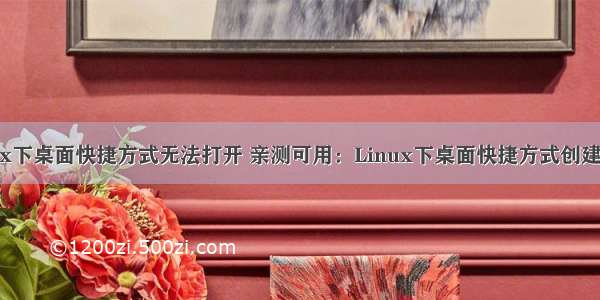 linux下桌面快捷方式无法打开 亲测可用：Linux下桌面快捷方式创建实例