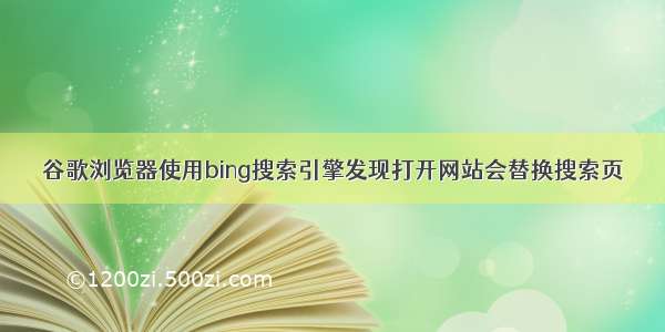 谷歌浏览器使用bing搜索引擎发现打开网站会替换搜索页