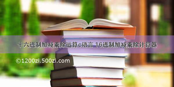 十六进制加减乘除运算c语言 16进制加减乘除计算器