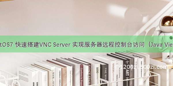 CentOS7 快速搭建VNC Server 实现服务器远程控制台访问（Java Viewer）