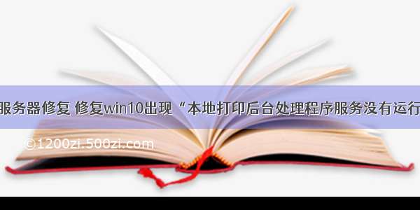 打印机后台服务器修复 修复win10出现“本地打印后台处理程序服务没有运行”的方法...