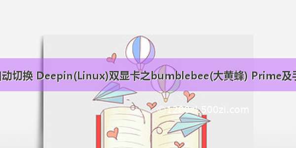 linux双显卡自动切换 Deepin(Linux)双显卡之bumblebee(大黄蜂) Prime及手动切换方案...