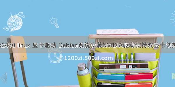 k2450 linux 显卡驱动 Debian系统安装NVIDIA驱动支持双显卡切换