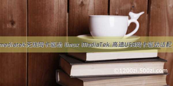 mediatek无线网卡驱动 linux MediaTek 高速USB网卡驱动适配