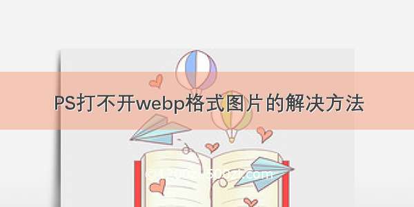 PS打不开webp格式图片的解决方法