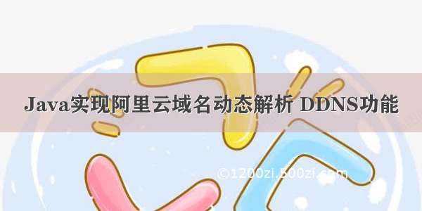 Java实现阿里云域名动态解析 DDNS功能