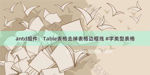 antd组件：Table表格去掉表格边框线 #字类型表格