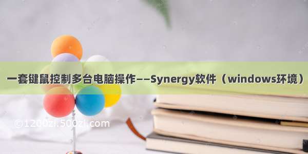 一套键鼠控制多台电脑操作——Synergy软件（windows环境）