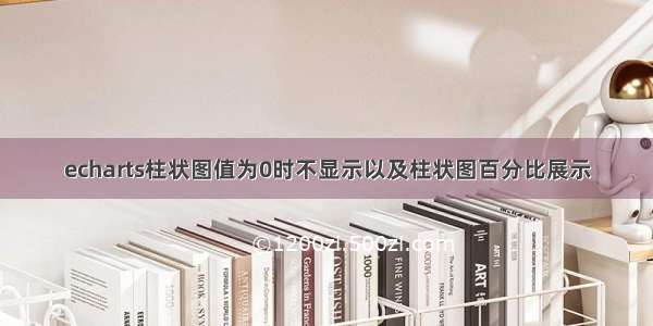 echarts柱状图值为0时不显示以及柱状图百分比展示