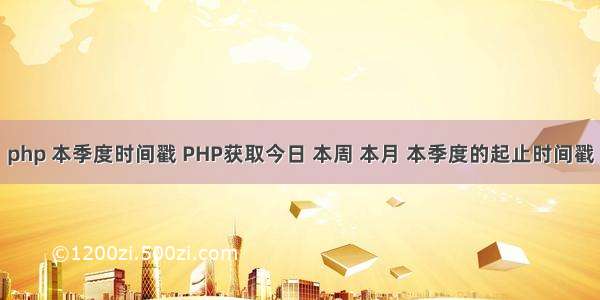 php 本季度时间戳 PHP获取今日 本周 本月 本季度的起止时间戳