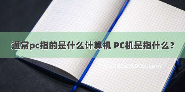 通常pc指的是什么计算机 PC机是指什么？