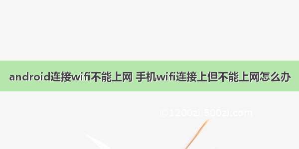 android连接wifi不能上网 手机wifi连接上但不能上网怎么办