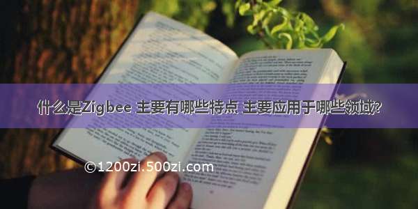 什么是Zigbee 主要有哪些特点 主要应用于哪些领域？