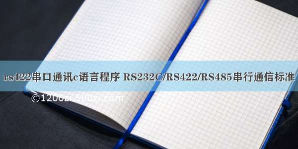 rs422串口通讯c语言程序 RS232C/RS422/RS485串行通信标准