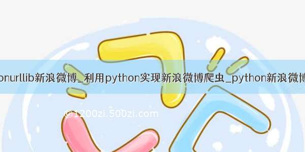 pythonurllib新浪微博_利用python实现新浪微博爬虫_python新浪微博爬虫