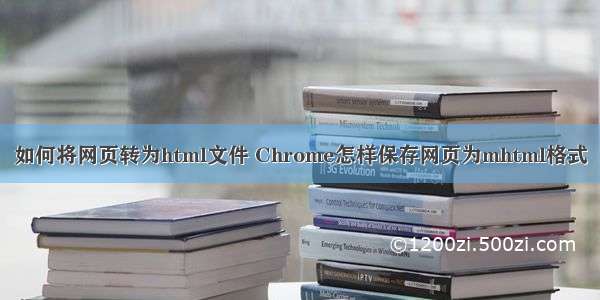 如何将网页转为html文件 Chrome怎样保存网页为mhtml格式