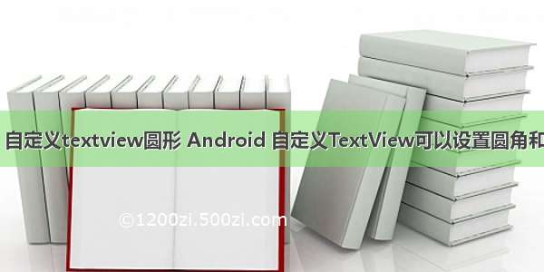 android 自定义textview圆形 Android 自定义TextView可以设置圆角和按下效果