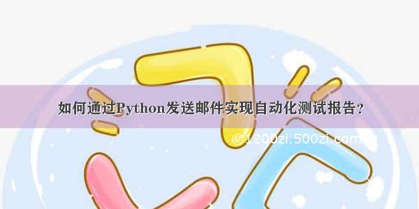 如何通过Python发送邮件实现自动化测试报告？