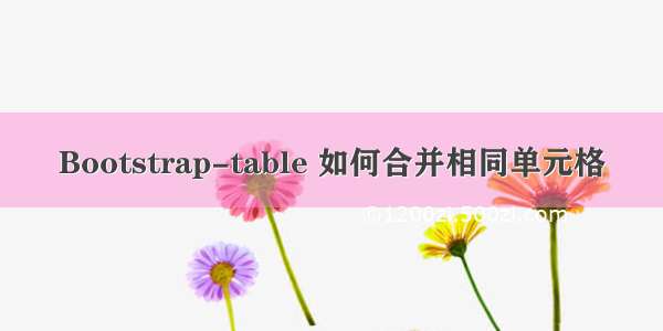 Bootstrap-table 如何合并相同单元格