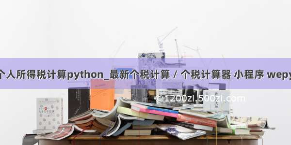 新版个人所得税计算python_最新个税计算 / 个税计算器 小程序 wepy 开发