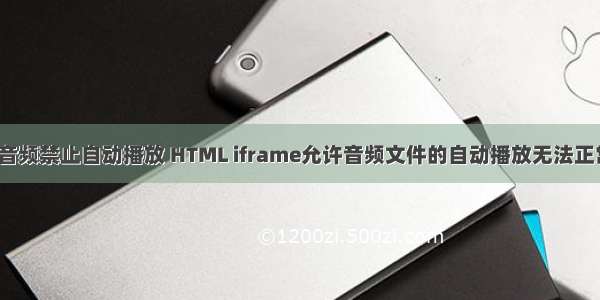 html音频禁止自动播放 HTML iframe允许音频文件的自动播放无法正常使用