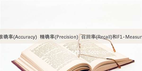 准确率(Accuracy)  精确率(Precision)  召回率(Recall)和F1-Measure