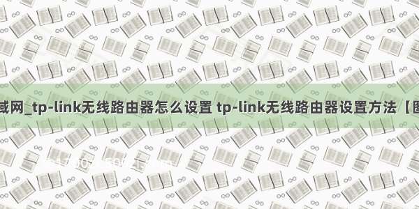 怎么建立局域网_tp-link无线路由器怎么设置 tp-link无线路由器设置方法【图文教程】...