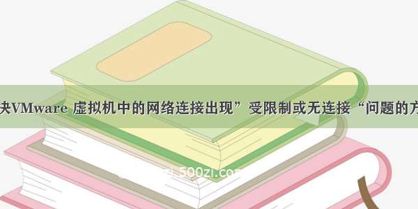 解决VMware 虚拟机中的网络连接出现”受限制或无连接“问题的方法