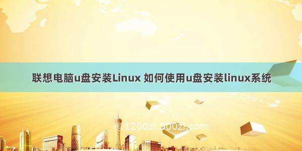 联想电脑u盘安装Linux 如何使用u盘安装linux系统