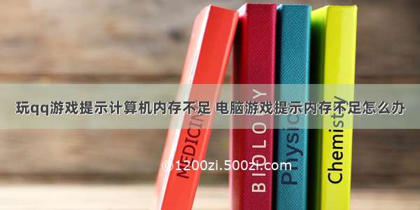 玩qq游戏提示计算机内存不足 电脑游戏提示内存不足怎么办