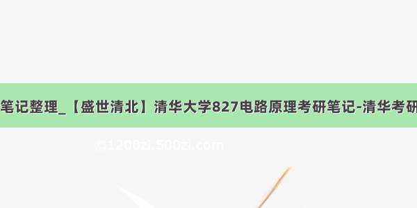 电路原理笔记整理_【盛世清北】清华大学827电路原理考研笔记-清华考研辅导班...