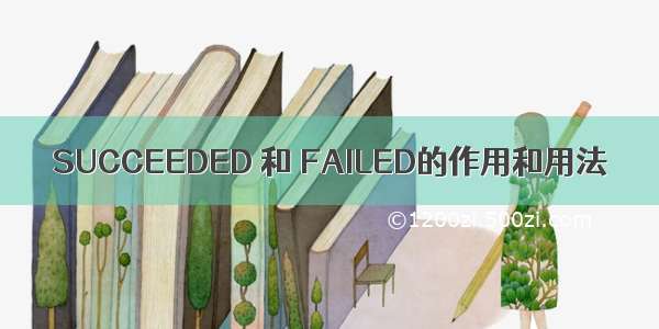 SUCCEEDED 和 FAILED的作用和用法