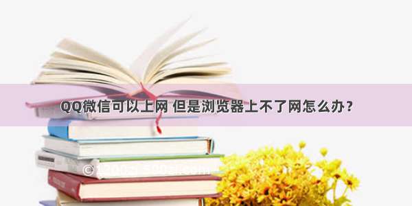 QQ微信可以上网 但是浏览器上不了网怎么办？