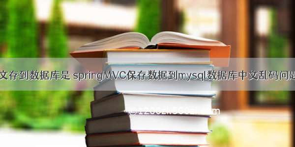 MySQL中文存到数据库是 springMVC保存数据到mysql数据库中文乱码问题解决方法