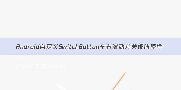 Android自定义SwitchButton左右滑动开关按钮控件