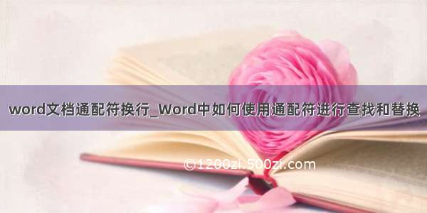 word文档通配符换行_Word中如何使用通配符进行查找和替换