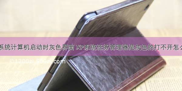 xp系统计算机启动时灰色界面 XP系统任务管理器是灰色的打不开怎么办