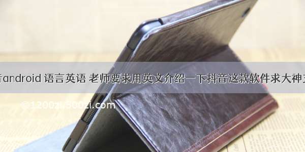 抖音android 语言英语 老师要求用英文介绍一下抖音这款软件求大神支招