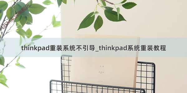 thinkpad重装系统不引导_thinkpad系统重装教程